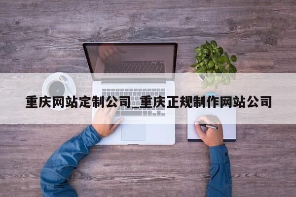 重庆网站定制公司_重庆正规制作网站公司