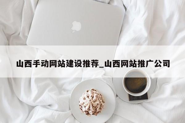 山西手动网站建设推荐_山西网站推广公司